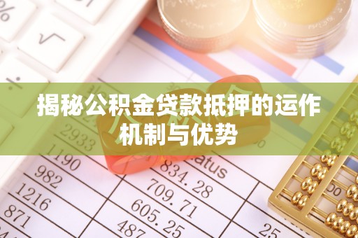 扎赉特旗揭秘公积金贷款抵押的运作机制与优势