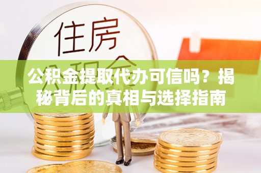 雁山公积金提取代办可信吗？揭秘背后的真相与选择指南