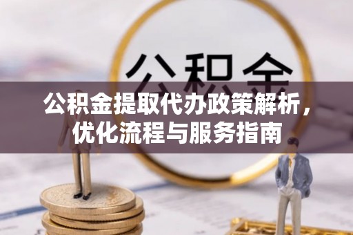 文水公积金提取代办政策解析，优化流程与服务指南
