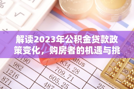 狮子山解读2023年公积金贷款政策变化，购房者的机遇与挑战