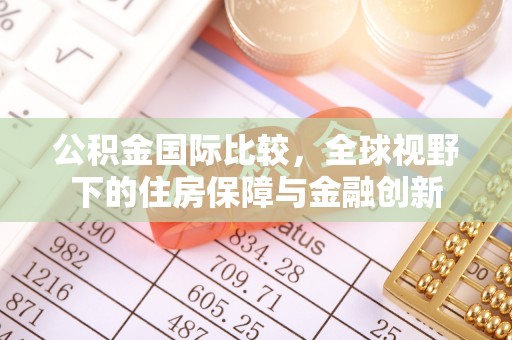 迭部公积金国际比较，全球视野下的住房保障与金融创新