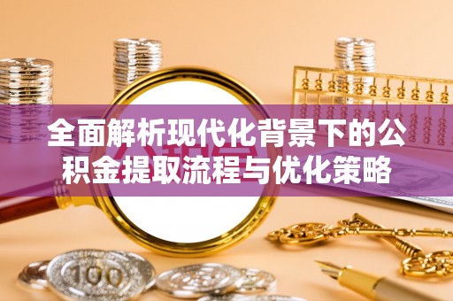 迭部全面解析现代化背景下的公积金提取流程与优化策略