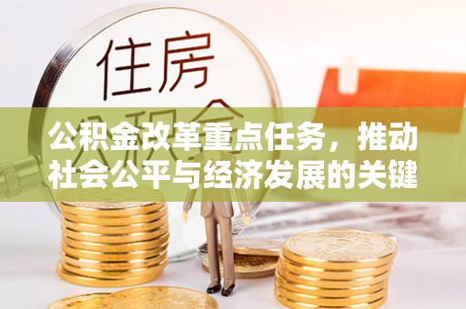 迭部公积金改革重点任务，推动社会公平与经济发展的关键一步