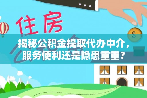 吉县揭秘公积金提取代办中介，服务便利还是隐患重重？