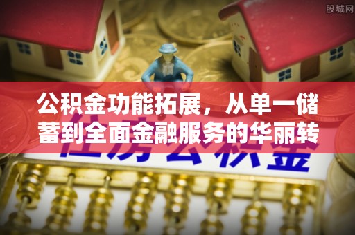 在线公积金功能拓展，从单一储蓄到全面金融服务的华丽转身