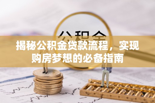 爱民揭秘公积金贷款流程，实现购房梦想的必备指南