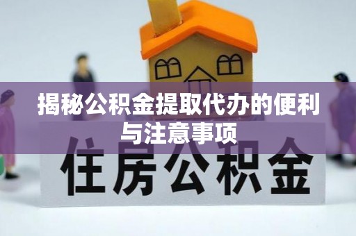 爱民揭秘公积金提取代办的便利与注意事项