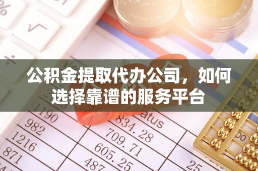 爱民公积金提取代办公司，如何选择靠谱的服务平台