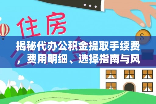 旬邑揭秘代办公积金提取手续费，费用明细、选择指南与风险防范
