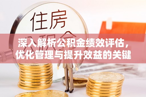 旬邑深入解析公积金绩效评估，优化管理与提升效益的关键路径
