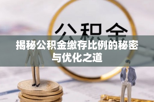 旬邑揭秘公积金缴存比例的秘密与优化之道