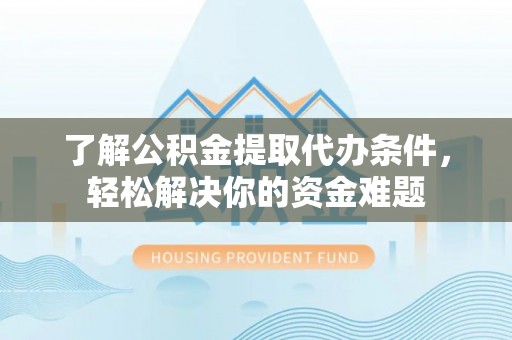 吉县了解公积金提取代办条件，轻松解决你的资金难题
