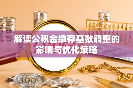 吉县解读公积金缴存基数调整的影响与优化策略