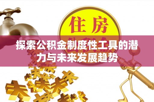 齐河探索公积金制度性工具的潜力与未来发展趋势