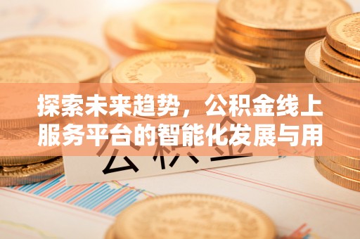 北海探索未来趋势，公积金线上服务平台的智能化发展与用户便利性提升