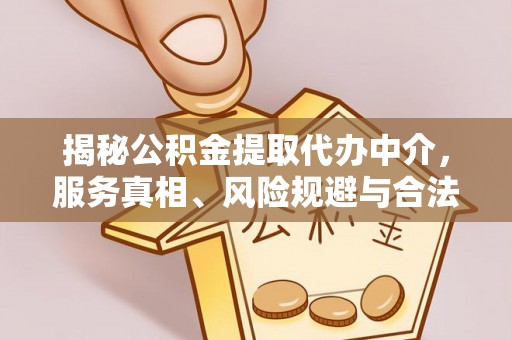 绥中揭秘公积金提取代办中介，服务真相、风险规避与合法途径
