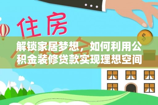 老河口解锁家居梦想，如何利用公积金装修贷款实现理想空间
