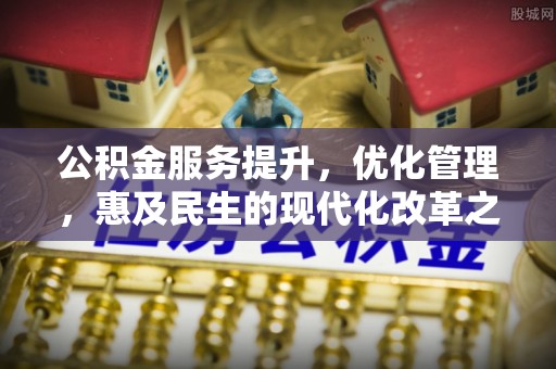 城阳公积金服务提升，优化管理，惠及民生的现代化改革之路