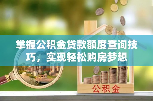 城阳掌握公积金贷款额度查询技巧，实现轻松购房梦想