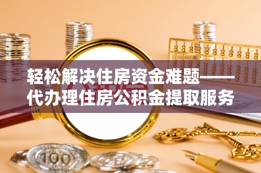 凤城轻松解决住房资金难题——代办理住房公积金提取服务详解