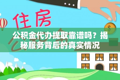 凤城公积金代办提取靠谱吗？揭秘服务背后的真实情况