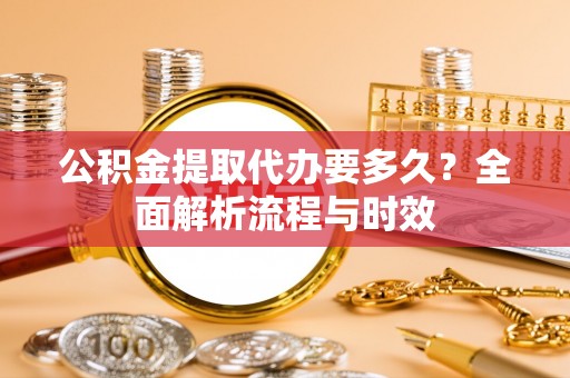 凤城公积金提取代办要多久？全面解析流程与时效