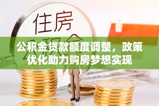 濮阳公积金贷款额度调整，政策优化助力购房梦想实现