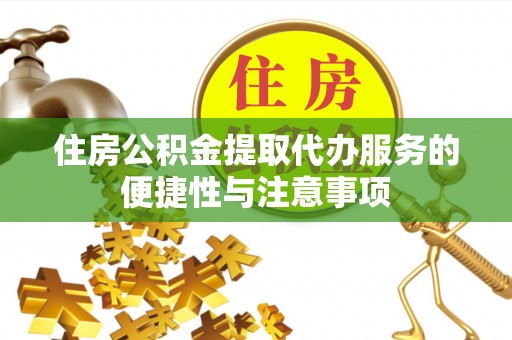 濮阳住房公积金提取代办服务的便捷性与注意事项