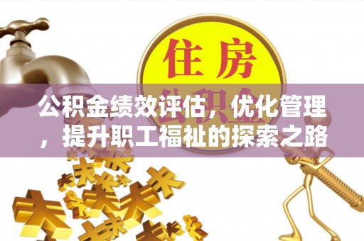 濮阳公积金绩效评估，优化管理，提升职工福祉的探索之路