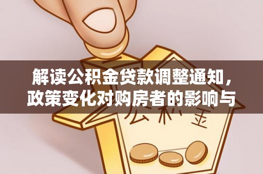 北流解读公积金贷款调整通知，政策变化对购房者的影响与应对策略