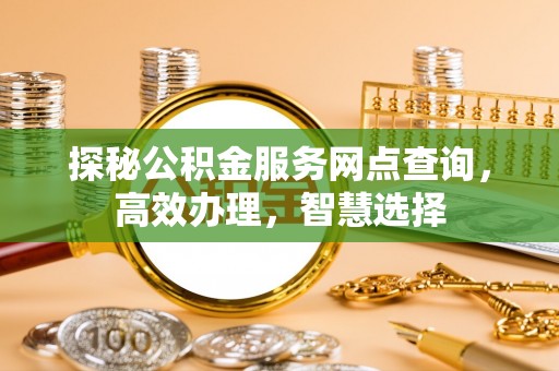 吴忠探秘公积金服务网点查询，高效办理，智慧选择