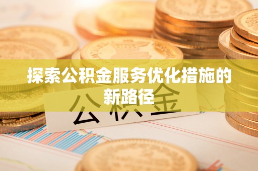 吴忠探索公积金服务优化措施的新路径