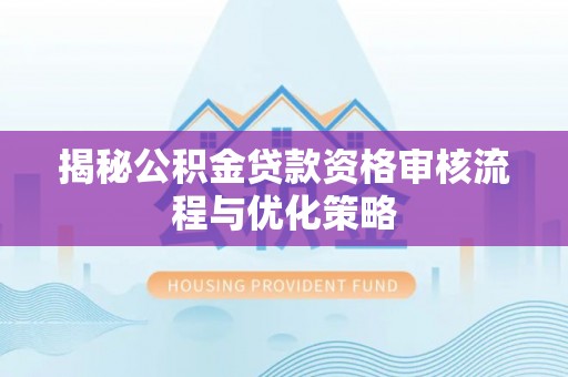 京口揭秘公积金贷款资格审核流程与优化策略