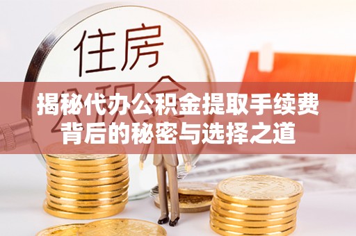 苏州揭秘代办公积金提取手续费背后的秘密与选择之道