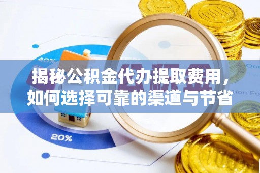 万里揭秘公积金代办提取费用，如何选择可靠的渠道与节省成本