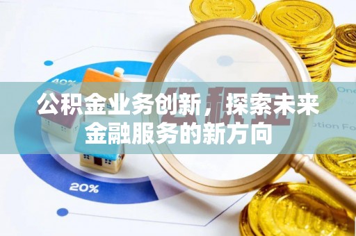 六脚公积金业务创新，探索未来金融服务的新方向