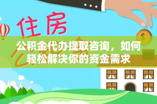 石林公积金代办提取咨询，如何轻松解决你的资金需求