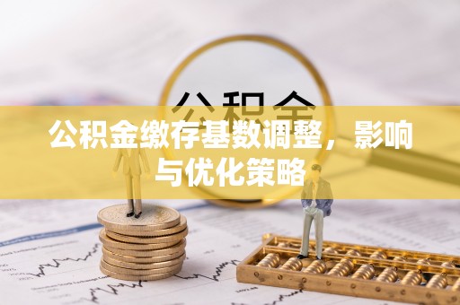 石林公积金缴存基数调整，影响与优化策略