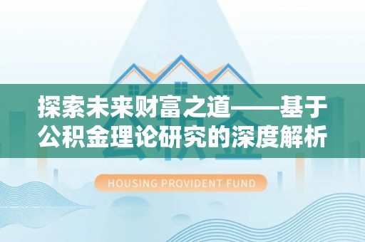 万全探索未来财富之道——基于公积金理论研究的深度解析