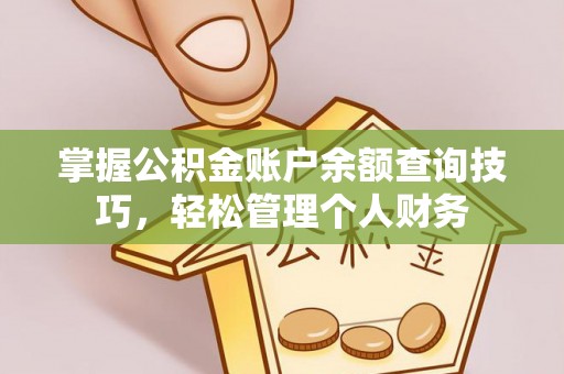 玉林掌握公积金账户余额查询技巧，轻松管理个人财务