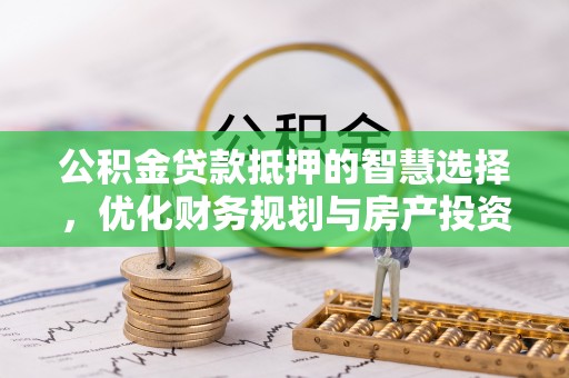 玉林公积金贷款抵押的智慧选择，优化财务规划与房产投资