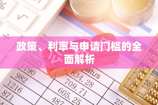 玉林政策、利率与申请门槛的全面解析