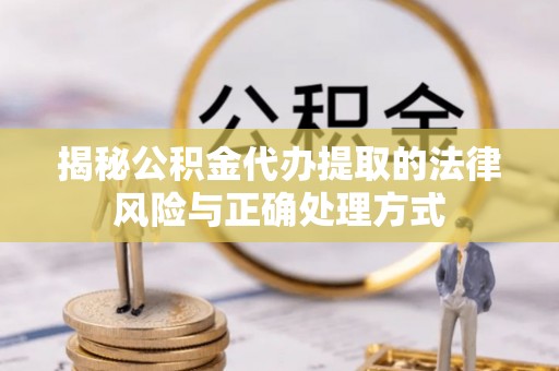 伊川揭秘公积金代办提取的法律风险与正确处理方式
