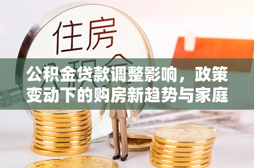 伊川公积金贷款调整影响，政策变动下的购房新趋势与家庭财务规划