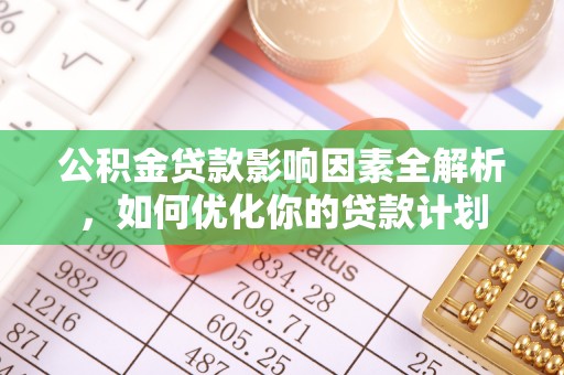 在线公积金贷款影响因素全解析，如何优化你的贷款计划