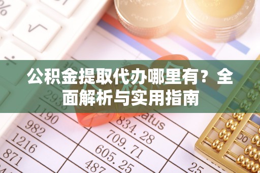 在线公积金提取代办哪里有？全面解析与实用指南