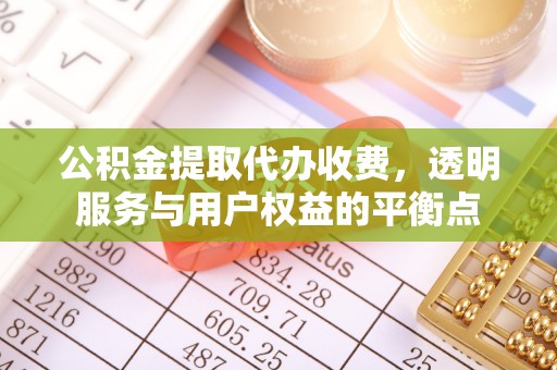 克东公积金提取代办收费，透明服务与用户权益的平衡点