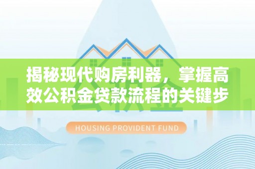克东揭秘现代购房利器，掌握高效公积金贷款流程的关键步骤