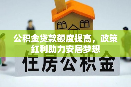 克东公积金贷款额度提高，政策红利助力安居梦想