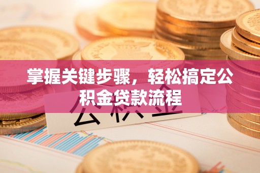 克东掌握关键步骤，轻松搞定公积金贷款流程